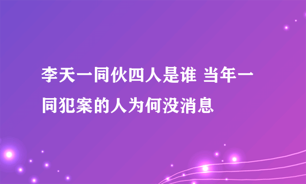 李天一同伙四人是谁 当年一同犯案的人为何没消息