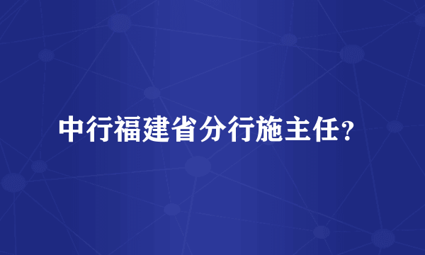 中行福建省分行施主任？