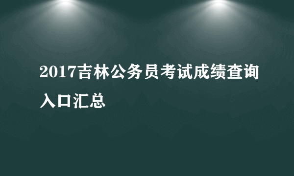 2017吉林公务员考试成绩查询入口汇总