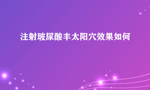 注射玻尿酸丰太阳穴效果如何