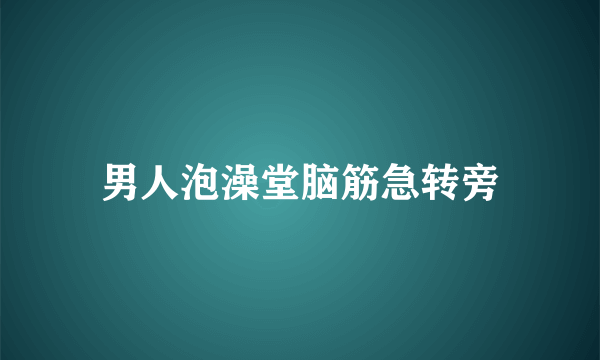 男人泡澡堂脑筋急转旁