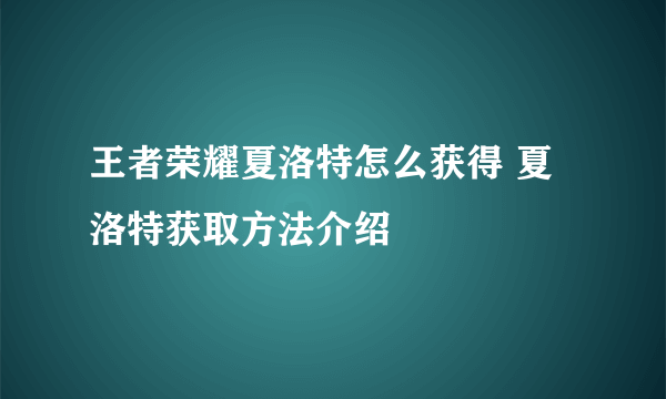 王者荣耀夏洛特怎么获得 夏洛特获取方法介绍