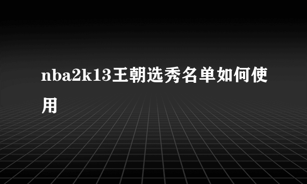 nba2k13王朝选秀名单如何使用