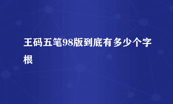 王码五笔98版到底有多少个字根