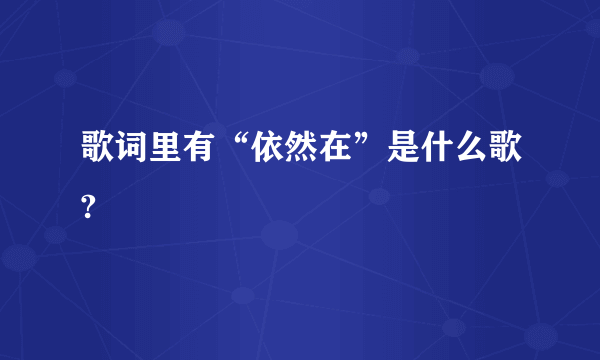 歌词里有“依然在”是什么歌?