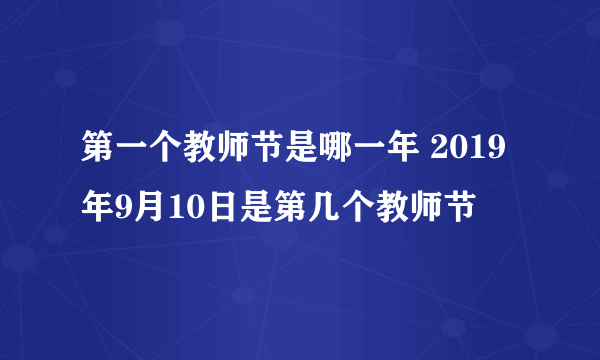 第一个教师节是哪一年 2019年9月10日是第几个教师节