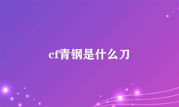 cf青钢是什么刀