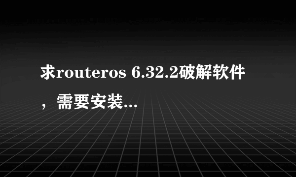 求routeros 6.32.2破解软件，需要安装、破解教程