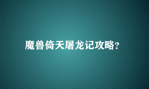 魔兽倚天屠龙记攻略？