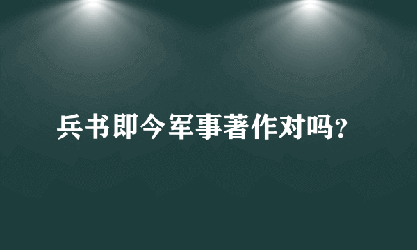 兵书即今军事著作对吗？