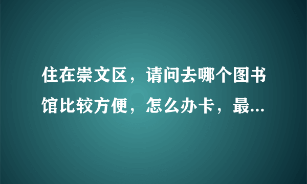 住在崇文区，请问去哪个图书馆比较方便，怎么办卡，最好是说一系列的流程