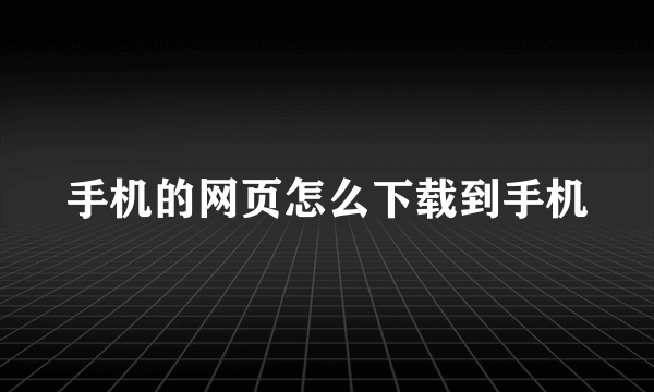 手机的网页怎么下载到手机