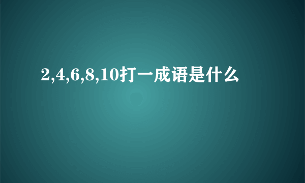 2,4,6,8,10打一成语是什么