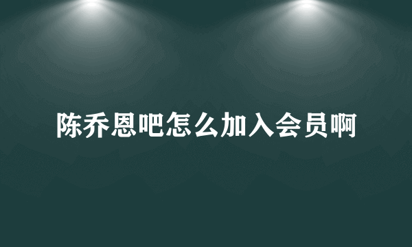 陈乔恩吧怎么加入会员啊