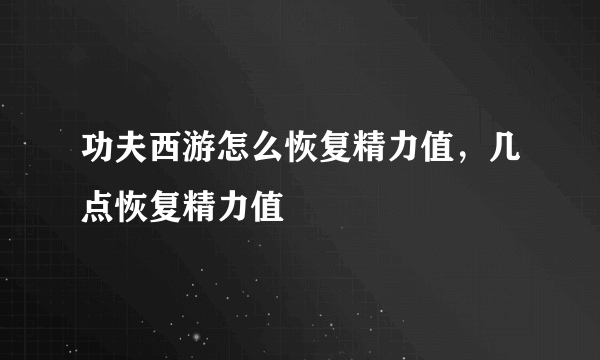 功夫西游怎么恢复精力值，几点恢复精力值