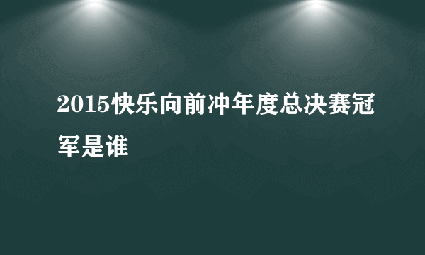 2015快乐向前冲年度总决赛冠军是谁