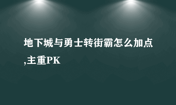 地下城与勇士转街霸怎么加点,主重PK