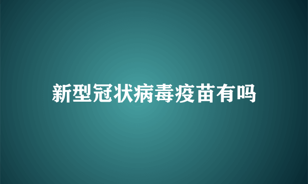 新型冠状病毒疫苗有吗