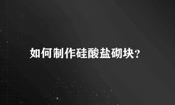 如何制作硅酸盐砌块？