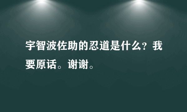 宇智波佐助的忍道是什么？我要原话。谢谢。