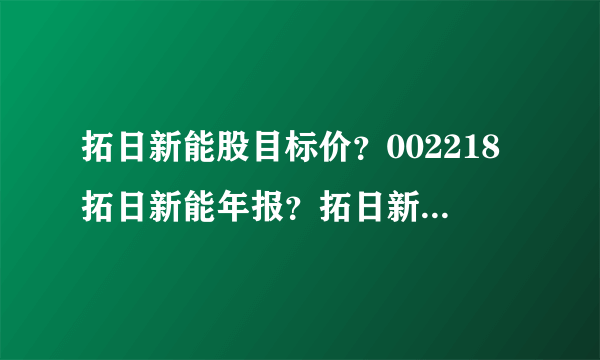 拓日新能股目标价？002218拓日新能年报？拓日新能分红2021计划？