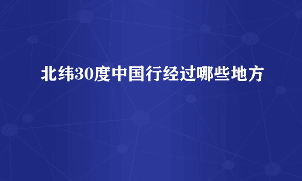 北纬30度中国行经过哪些地方