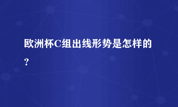 欧洲杯C组出线形势是怎样的？