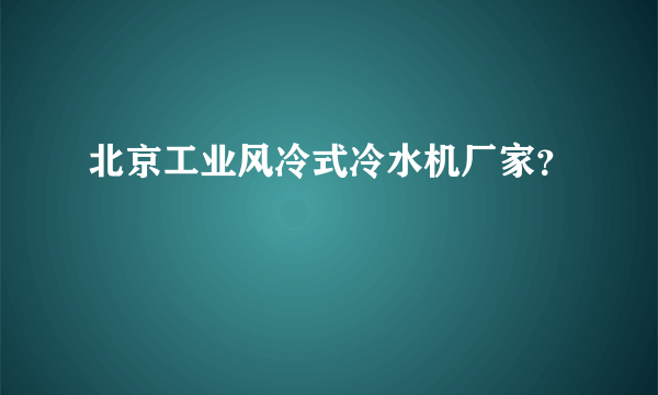 北京工业风冷式冷水机厂家？