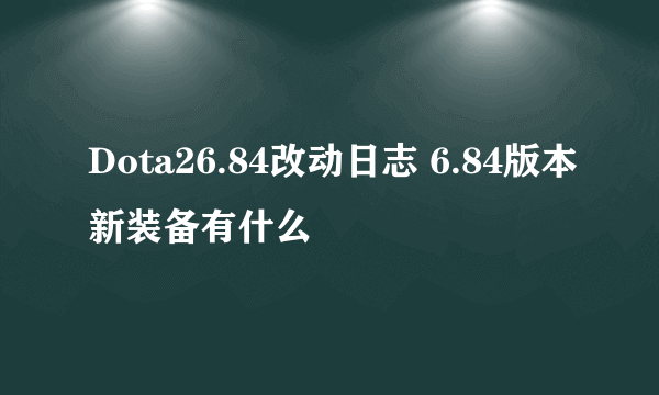 Dota26.84改动日志 6.84版本新装备有什么