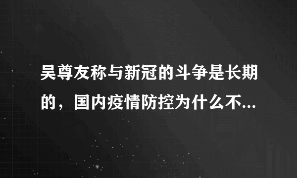 吴尊友称与新冠的斗争是长期的，国内疫情防控为什么不能与国际同步？