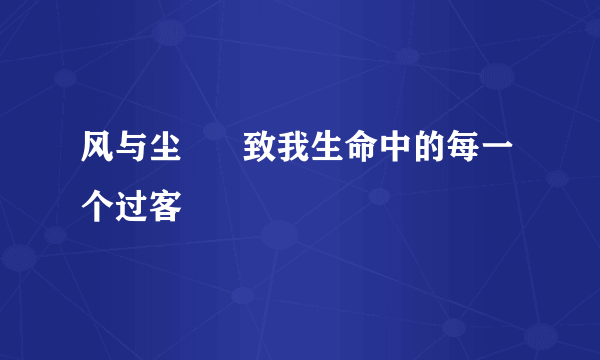 风与尘      致我生命中的每一个过客