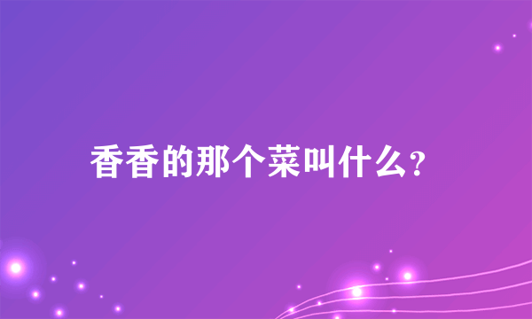 香香的那个菜叫什么？