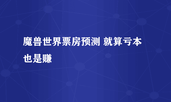 魔兽世界票房预测 就算亏本也是赚