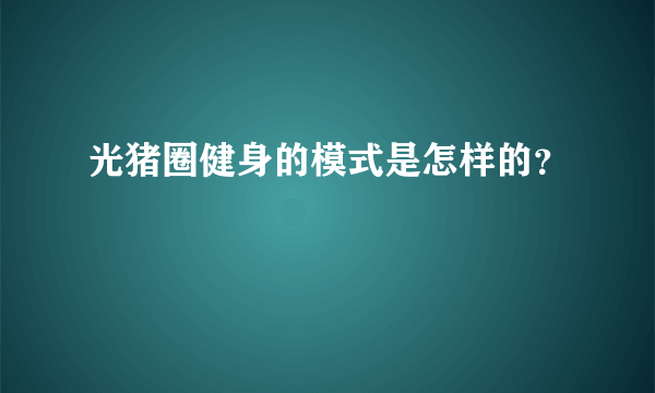 光猪圈健身的模式是怎样的？