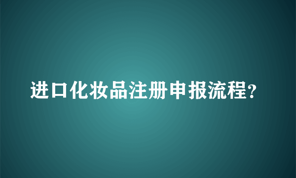 进口化妆品注册申报流程？