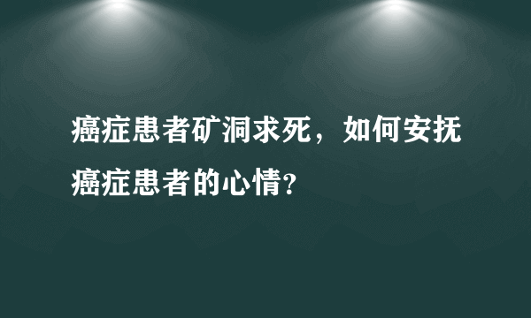 癌症患者矿洞求死，如何安抚癌症患者的心情？