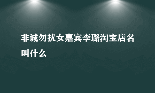 非诚勿扰女嘉宾李璐淘宝店名叫什么