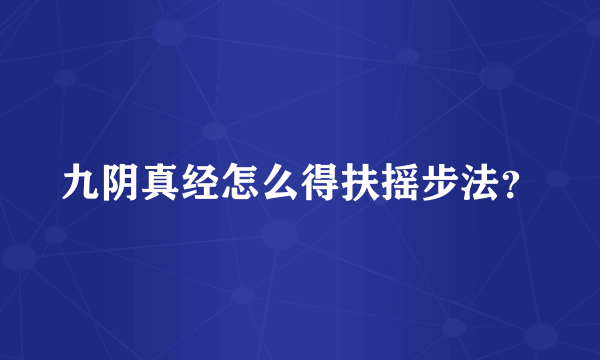 九阴真经怎么得扶摇步法？