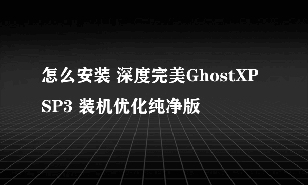 怎么安装 深度完美GhostXP SP3 装机优化纯净版