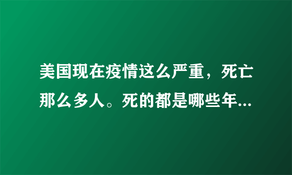 美国现在疫情这么严重，死亡那么多人。死的都是哪些年龄段的人？