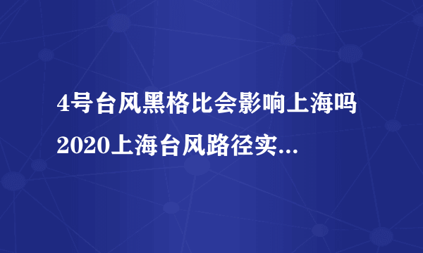 4号台风黑格比会影响上海吗 2020上海台风路径实时发布系统今天