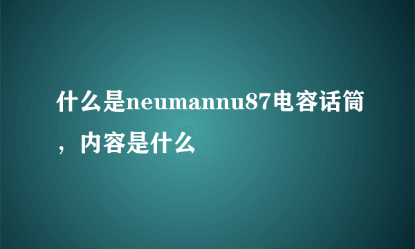 什么是neumannu87电容话筒，内容是什么