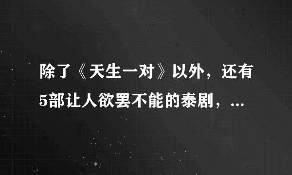 除了《天生一对》以外，还有5部让人欲罢不能的泰剧，两部威哥主演