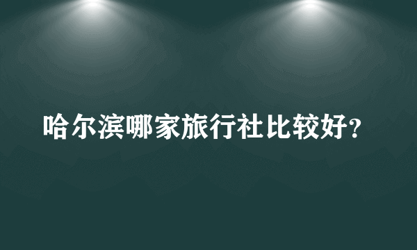 哈尔滨哪家旅行社比较好？