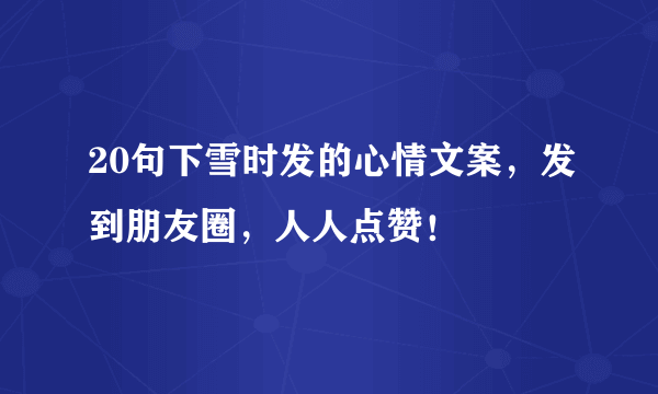 20句下雪时发的心情文案，发到朋友圈，人人点赞！