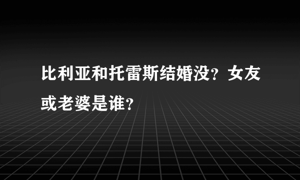 比利亚和托雷斯结婚没？女友或老婆是谁？