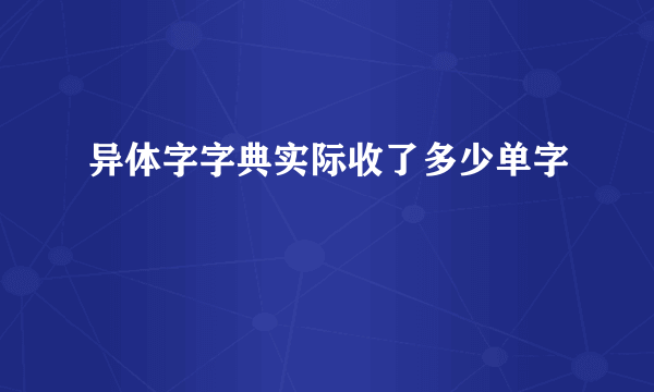 异体字字典实际收了多少单字