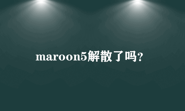 maroon5解散了吗？