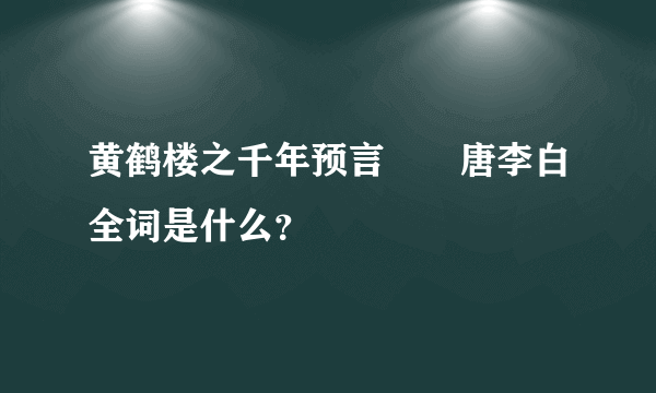 黄鹤楼之千年预言――唐李白全词是什么？