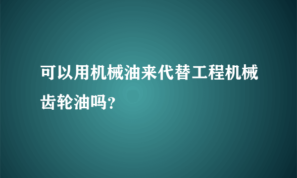 可以用机械油来代替工程机械齿轮油吗？